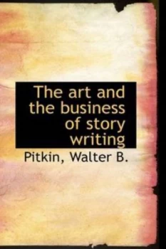 Image of Art and the Business of Story Writing by Pitkin Walter B. Paperback