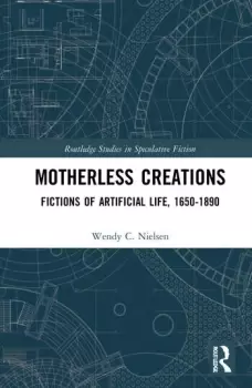 Image of Motherless Creations Fictions of Artificial Life 1650-1890
