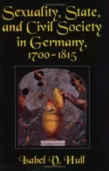 Image of Sexuality, state, and civil society in Germany, 1700-1815 - Isabel V Hull - Paperback - Used